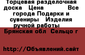 Торцевая разделочная доска › Цена ­ 2 500 - Все города Подарки и сувениры » Изделия ручной работы   . Брянская обл.,Сельцо г.